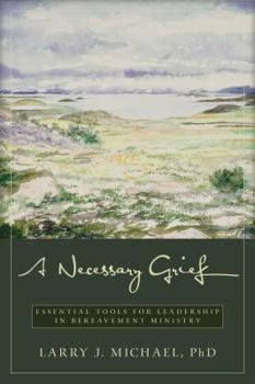Paperback A Necessary Grief: Essential Tools for Leadership in Bereavement Ministry Book