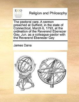 Paperback The Pastoral Care. a Sermon Preached at Suffield, in the State of Connecticut, March 6, 1793, at the Ordination of the Reverend Ebenezer Gay, Jun. as Book