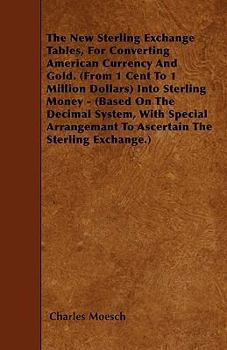 Paperback The New Sterling Exchange Tables, for Converting American Currency and Gold. (from 1 Cent to 1 Million Dollars) Into Sterling Money - (Based on the De Book