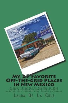 My 25 Favorite Off-The-Grid Places in New Mexico: Places I traveled in New Mexico that weren't invaded by every other wacky tourist that thought they