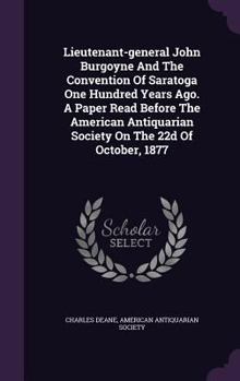 Lieutenant-General John Burgoyne and the Convention of Saratoga One Hundred Years Ago. a Paper Read Before the American Antiquarian Society on the 22d of October, 1877
