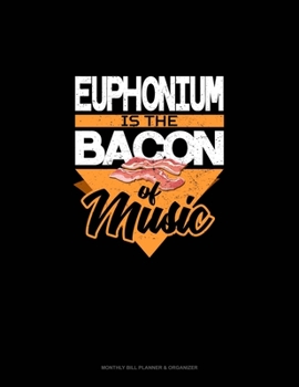 Paperback Euphonium Is the Bacon Of Music: Monthly Bill Planner & Organizer Book