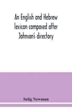 Paperback An English and Hebrew lexicon composed after Johnson's directory, containing fifteen thousand English words, rendered into Biblical, or rabbinical Heb Book