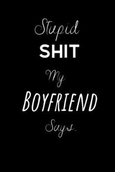 Paperback Stupid Shit My Boyfriend Says..: To record those special moments in life.. Keep a record of all the dumb ass things they say.Sarcastic relationship.Ch Book