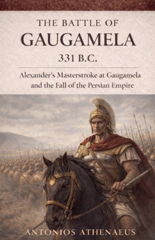 The Battle of Gaugamela 331 B.C.: Alexander's Operational Command and the Collapse of Persian Empire (Epic Battles of Ancient History)