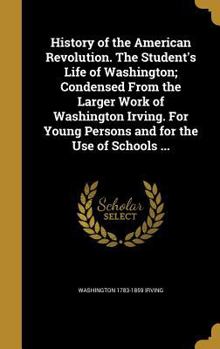 Hardcover History of the American Revolution. The Student's Life of Washington; Condensed From the Larger Work of Washington Irving. For Young Persons and for t Book