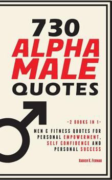 Paperback 730 Alpha Male Quotes: Men & Fitness Quotes for Personal Empowerment, Self Confidence and Personal Success Book