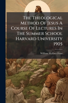 Paperback The Theological Method Of Jesus A Course Of Lectures In The Summer School Harvard University 1905 Book