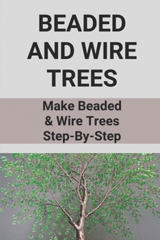 Paperback Beaded And Wire Trees: Make Beaded & Wire Trees Step-By-Step: Ways To Make A Beaded Wire Tree Book