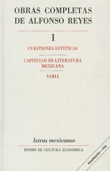 Obras Completas de Alfonso Reyes, Tomo I: Cuestiones estéticas / Capítulos de literatura mexicana / Varia