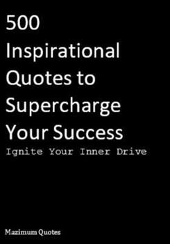 Ignite Your Inner Drive: 500 Inspirational Quotes to Supercharge Your Success