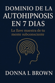 Paperback Dominio de la Autohipnosis En 7 Días: La llave maestra de tu mente subconsciente [Spanish] Book