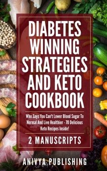 Paperback Diabetes Winning Strategies And Keto Cookbook (2 Manuscripts): Who Says You Can't Lower Blood Sugar To Normal And Live Healthier - 70 Delicious Keto R Book