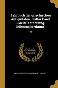 Lehrbuch Der Griechischen Antiquit�ten. Dritter Band. Zweite Abtheilung. B�hnenalterth�me.: 03