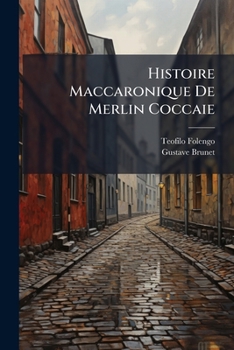 Histoire Maccaronique De Merlin Coccaie: Prototype De Rabelais Ou Est Traict� Les Ruses De Cingar, Les Tours De Boccal, Les Adventures De L�onard, Les Forces De Fracasse, Les Enchantemens De Gelfore E