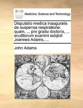Disputatio medica inauguralis de suspensa respiratione: quam, ... pro gradu doctoris, ... eruditorum examini subjicit Joannes Adams, ...