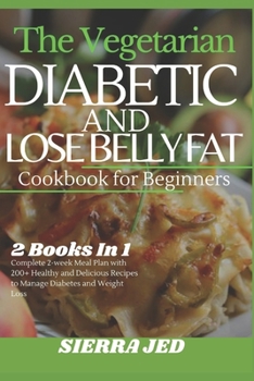 Paperback The Vegetarian Diabetic and Lose Belly Fat Cookbook for Beginners: 2 Books In 1: Complete 2-Week Meal Plan with 200+ Healthy and Delicious Recipes to Book