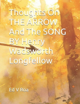 Thoughts On THE ARROW And The SONG by Henry Wadsworth Longfellow