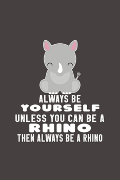 Always Be Yourself Unless Can Be A Rhino Then Always Be A Rhino: Funny Gift For Rhino Lovers And Everyone Who Love Animals- Notebook, Planner Or ... Lined Pages...Diary To Write In for School