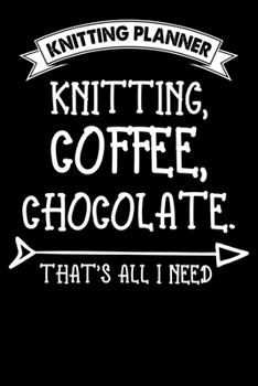 Paperback Knitting Planner: Knitting Coffee Chocolate That's All I Need: Funny Knitting Project Planner Notebook Gifts. Best Knitting Project Plan Book