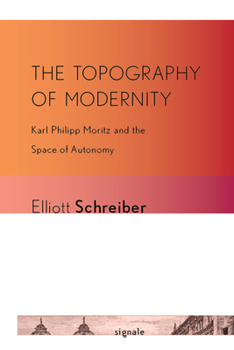 The Topography of Modernity: Karl Philipp Moritz and the Space of Autonomy - Book  of the Signale: Modern German Letters, Cultures, and Thought