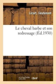 Paperback Le Cheval Barbe Et Son Redressage: Suivi Du Texte Officiel Des Lois, Décrets Et Ordonnances [French] Book