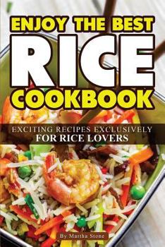 Paperback Enjoy the Best Rice Cookbook: Exciting Recipes Exclusively for Rice Lovers Book