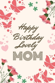 Paperback Happy Birthday Lovely Mom: Unique Birthday Gifts for Mom from Daughter or Son - Cute Lined Notebook Journal for Mother's Birthday - Mommy Present Book