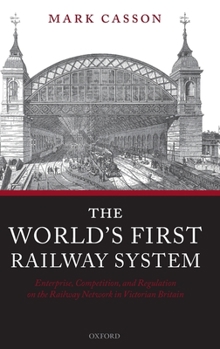 Hardcover The World's First Railway System: Enterprise, Competition, and Regulation on the Railway Network in Victorian Britain Book