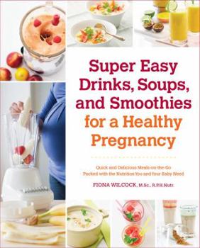 Paperback Super Easy Drinks, Soups, and Smoothies for a Healthy Pregnancy: Quick and Delicious Meals-On-The-Go Packed with the Nutrition You and Your Baby Need Book