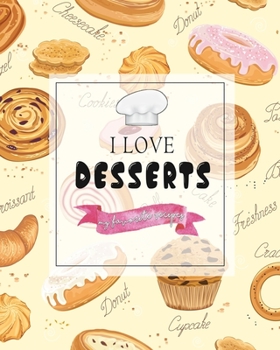 Paperback I Love Desserts My Favorite Recipes: Pastries Custom Design Recipe Book Planner Journal Notebook Organizer Gift - Favorite Family Serving Ingredients Book