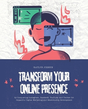 Transform Your Online Presence: by Conquering Instagram, Facebook, YouTube, and Twitter for Impactful Digital Marketing and Relationship Development