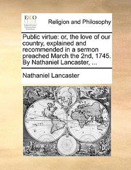 Paperback Public Virtue: Or, the Love of Our Country, Explained and Recommended in a Sermon Preached March the 2nd, 1745. by Nathaniel Lancaste Book