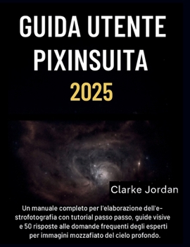 Guida utente PixInsight 2025: Un manuale completo per l'elaborazione dell'astrofotografia con tutorial passo passo, guide visive e 50 risposte alle domande frequenti degli esperti