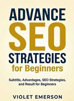 Advance SEO Strategies for Beginners: Dive Deeper into Search Engine Optimization to Drive Organic Traffic and Improve Rankings (For Beginners (For Beginners))