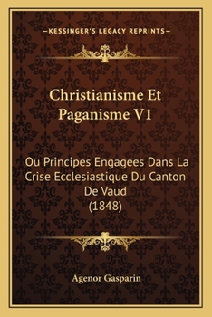 Christianisme Et Paganisme V1: Ou Principes Engagees Dans La Crise Ecclesiastique Du Canton De Vaud (1848)
