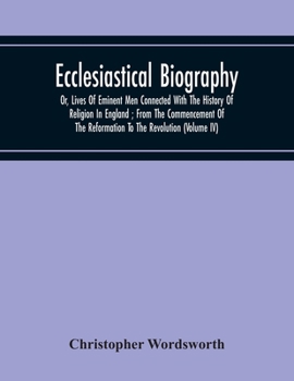 Paperback Ecclesiastical Biography: Or, Lives Of Eminent Men Connected With The History Of Religion In England; From The Commencement Of The Reformation T Book