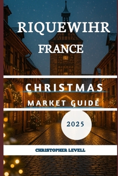 Riquewihr, France Christmas Market Guide 2025: A Journey into Untouched Paradise and the enchanting festive!