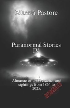 Paranormal Stories IV: Almanac of UFO crashes and sightings from 1864 to 2025.