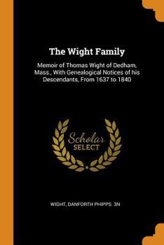 Paperback The Wight Family: Memoir of Thomas Wight of Dedham, Mass., with Genealogical Notices of His Descendants, from 1637 to 1840 Book