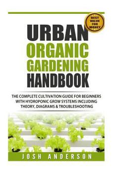 Urban Organic Gardening Handbook: The Complete Cultivation Guide for Beginners with Hydroponic Grow Systems with Theory, Diagrams & Troubleshooting