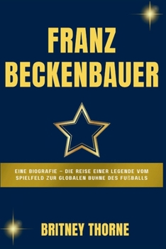 FRANZ BECKENBAUER: Eine Biografie – Die Reise einer Legende vom Spielfeld zur globalen Bühne des Fußballs (German Edition)