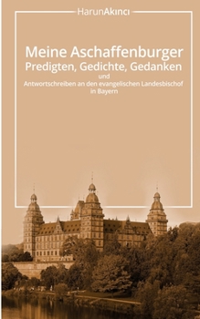 Meine Aschaffenburger Predigten, Gedichte, Gedanken Und Antwortschreiben an Den Evangelischen Landesbischof in Bayern