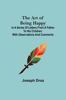 Paperback The Art of Being Happy; In a Series of Letters from a Father to His Children: with Observations and Comments Book