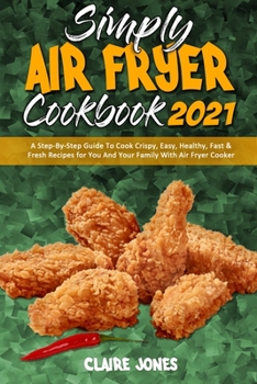 Paperback Simply Air Fryer Cookbook 2021: A Step-By-Step Guide To Cook Crispy, Easy, Healthy, Fast & Fresh Recipes for You And Your Family With Air Fryer Cooker Book