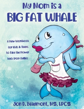 Paperback My Mom Is a Big Fat Whale: A New Workbook for Kids & Teens to Take the Power Back from Bullies Book