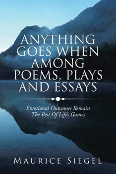 Paperback Anything Goes When Among Poems, Plays and Essays: Emotional Outcomes Remain the Best of Life's Games Book