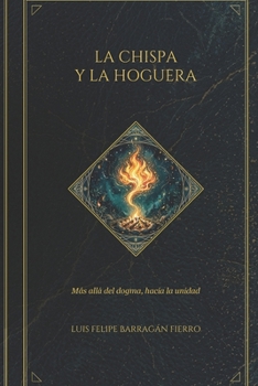 La Chispa y la Hoguera: Más allá del dogma, hacia la Unidad (Spanish Edition)