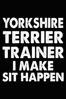 Paperback Yorkshire Terrier Trainer I Make Sit Happen: Yorkshire Terrier Training Log Book gifts. Best Dog Trainer Log Book gifts For Dog Lovers who loves Yorks Book