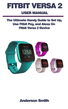 Paperback Fitbit Versa 2 User Manual: The Ultimate Guide to Set Up, Use Fitbit Pay, and Alexa On Fitbit Versa 2 Device. Book